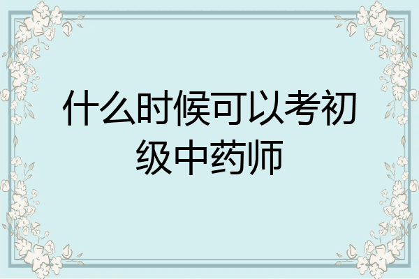 什么时候可以考初级中药师