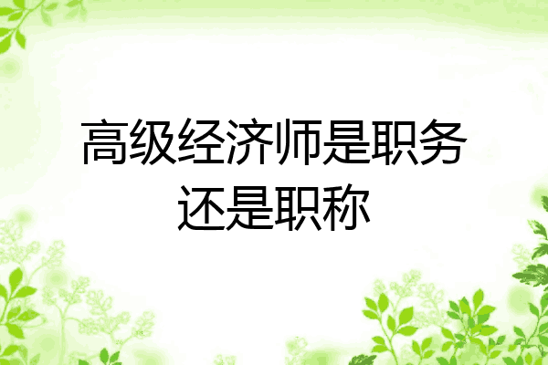 高级经济师是职务还是职称