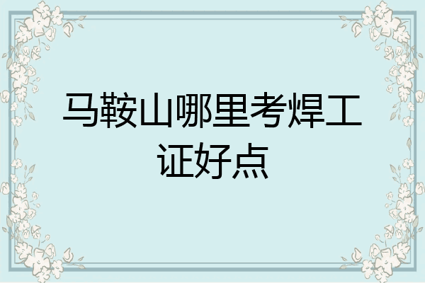 马鞍山哪里考焊工证好点
