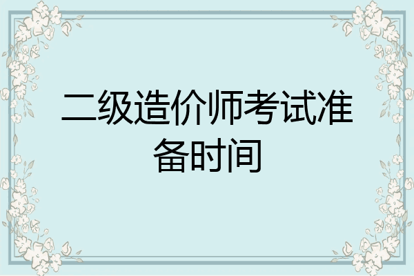 二级造价师考试准备时间