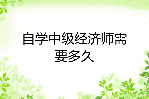 自学中级经济师需要多久