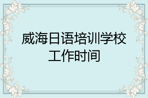威海日语培训学校工作时间