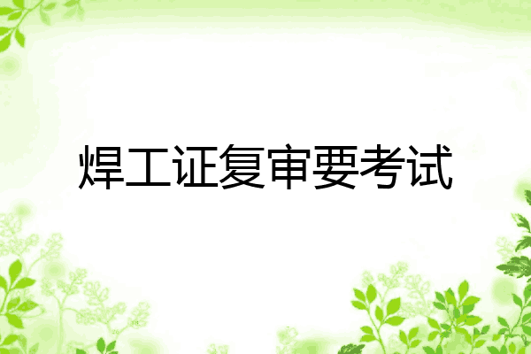 焊工证复审要考试