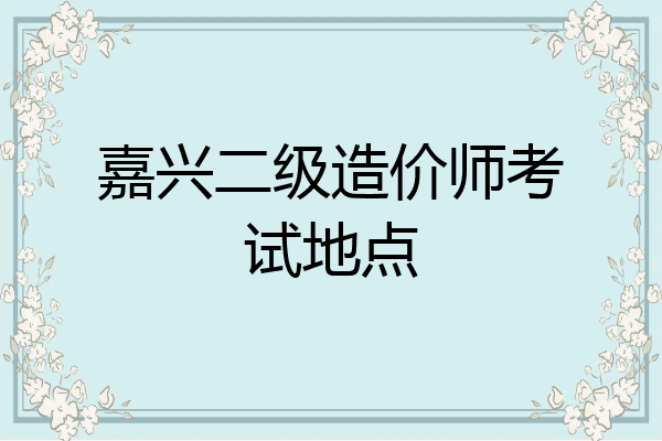 嘉兴二级造价师考试地点