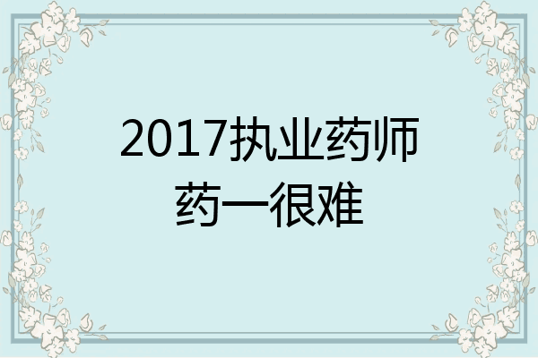 2017执业药师药一很难