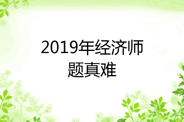 2019年经济师题真难