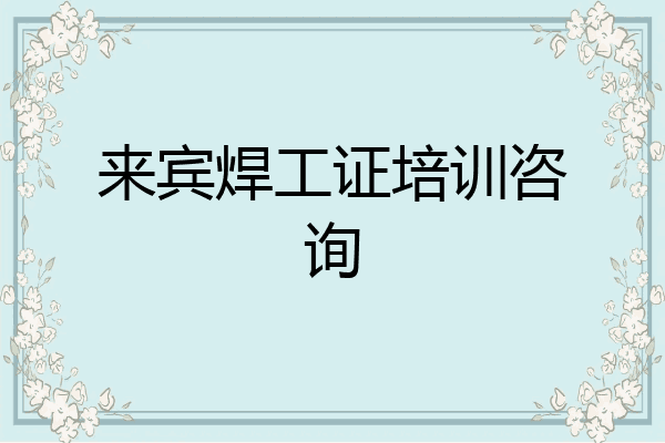 来宾焊工证培训咨询