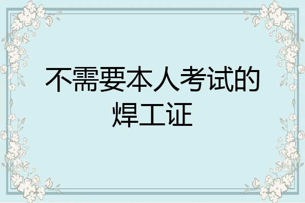 不需要本人考试的焊工证
