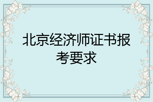 北京经济师证书报考要求