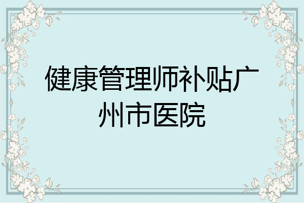 健康管理师补贴广州市医院