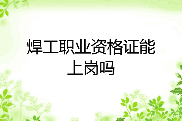 焊工职业资格证能上岗吗