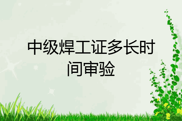 中级焊工证多长时间审验