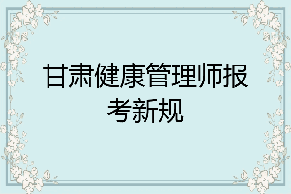 甘肃健康管理师报考新规
