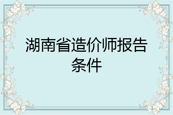 湖南省造价师报告条件