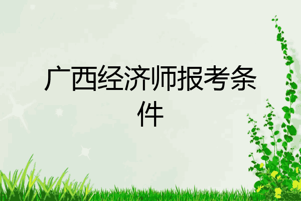 广西经济师报考条件