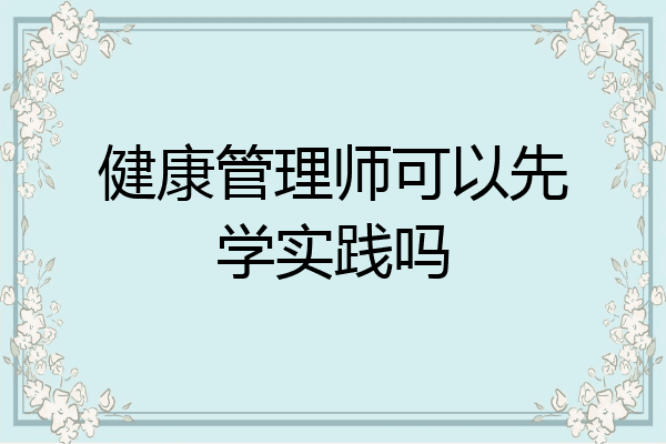 健康管理师可以先学实践吗