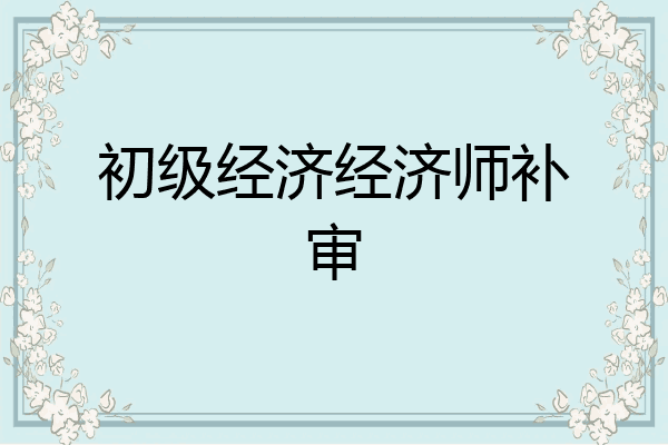初级经济经济师补审