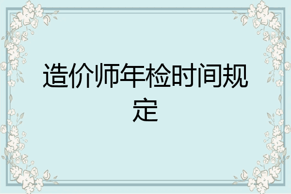 造价师年检时间规定