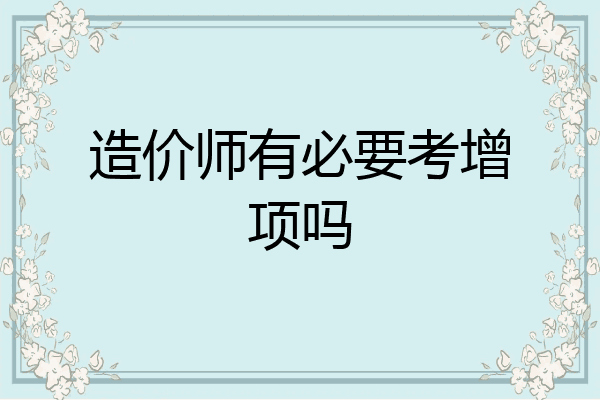 造价师有必要考增项吗