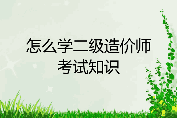 怎么学二级造价师考试知识