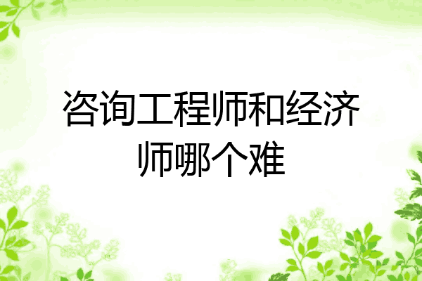 咨询工程师和经济师哪个难