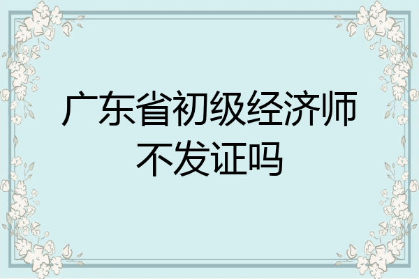 广东省初级经济师不发证吗