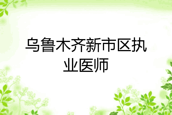 乌鲁木齐新市区执业医师