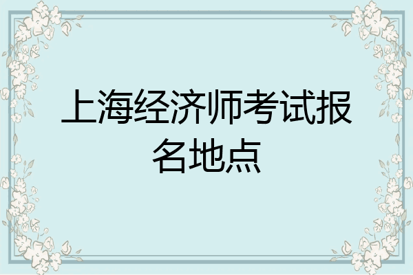 上海经济师考试报名地点