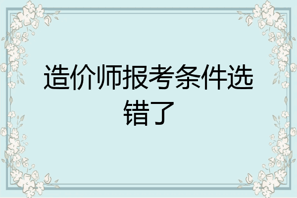 造价师报考条件选错了