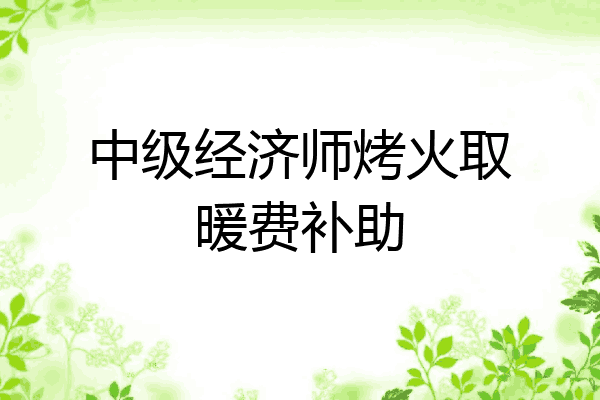 中级经济师烤火取暖费补助