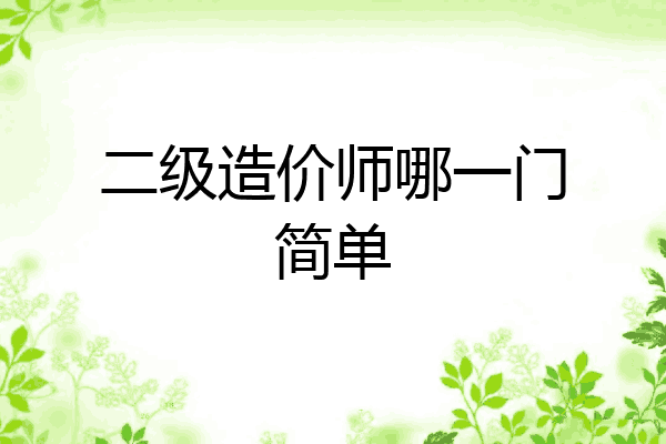 二级造价师哪一门简单