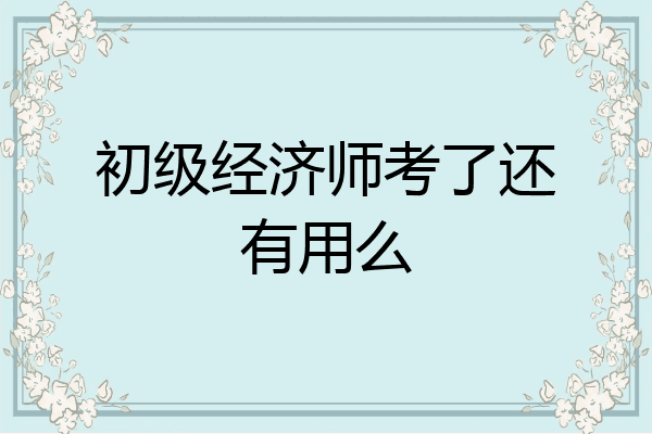 初级经济师考了还有用么
