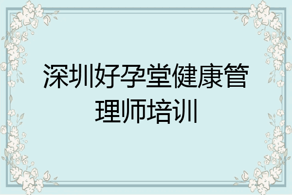 深圳好孕堂健康管理师培训