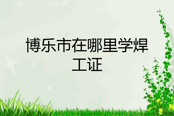 博乐市在哪里学焊工证