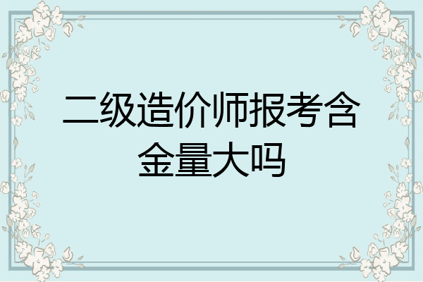 二级造价师报考含金量大吗
