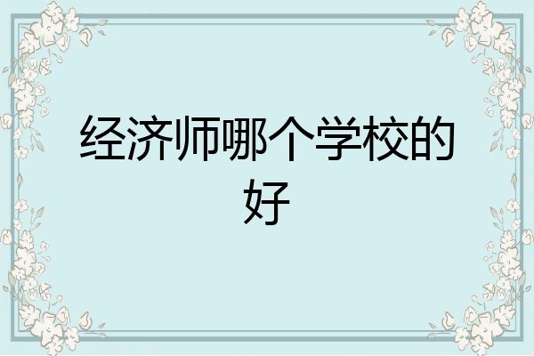 经济师哪个学校的好