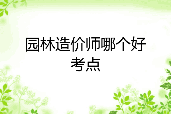 园林造价师哪个好考点