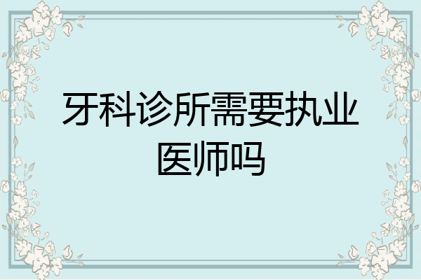 牙科诊所需要执业医师吗