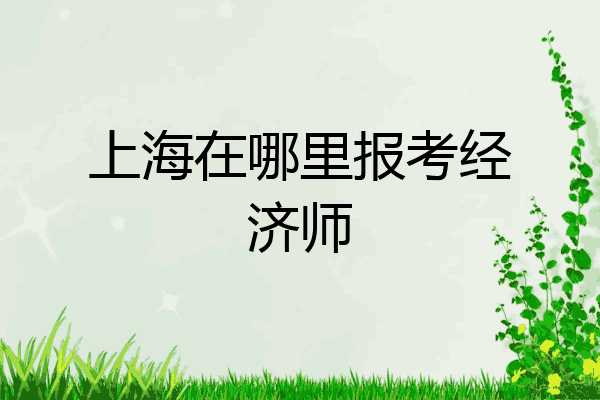 上海在哪里报考经济师