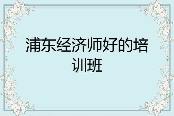 浦东经济师好的培训班