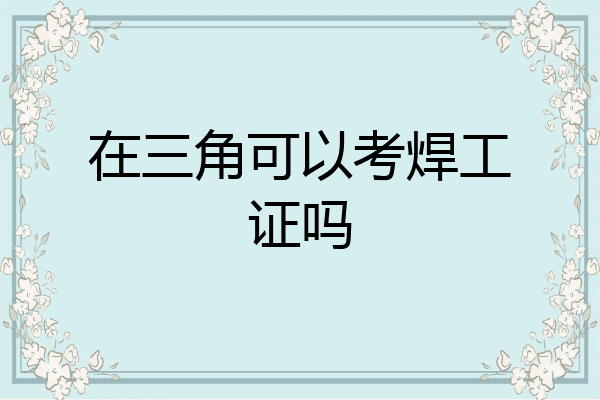 在三角可以考焊工证吗