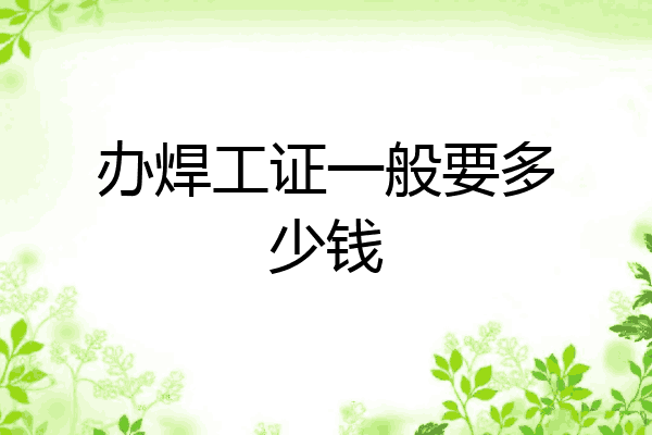 办焊工证一般要多少钱