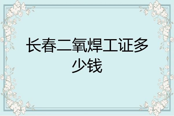 长春二氧焊工证多少钱