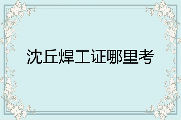 沈丘焊工证哪里考