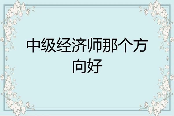 中级经济师那个方向好