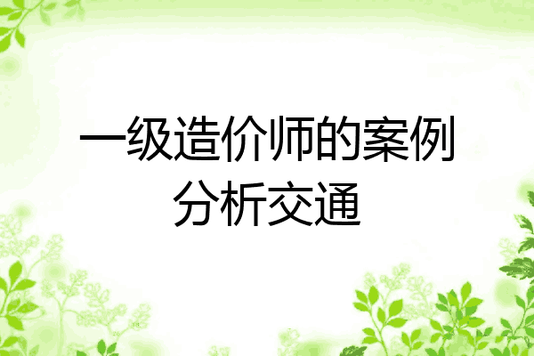 一级造价师的案例分析交通