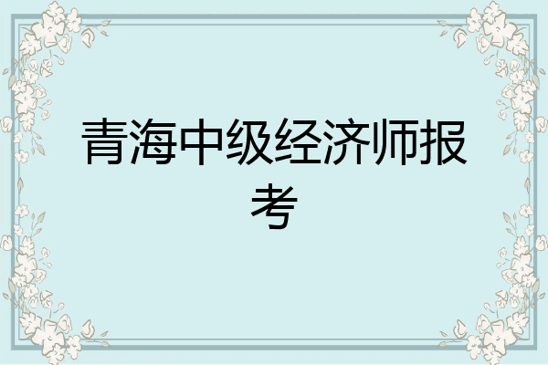 青海中级经济师报考