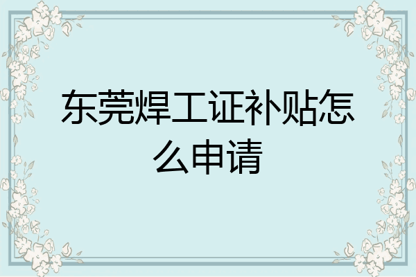 东莞焊工证补贴怎么申请