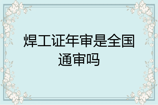 焊工证年审是全国通审吗
