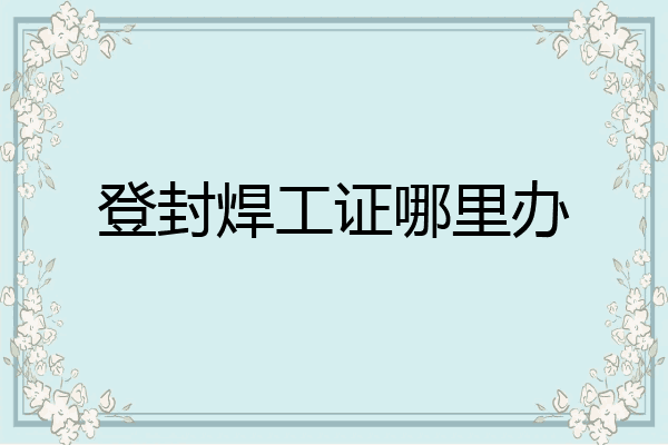 登封焊工证哪里办